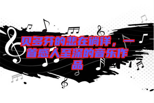 貝多芬的悲在徜徉，一首感人至深的音樂(lè)作品