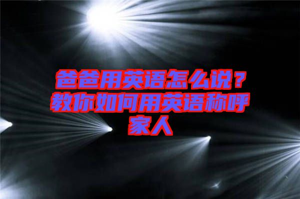 爸爸用英語怎么說？教你如何用英語稱呼家人