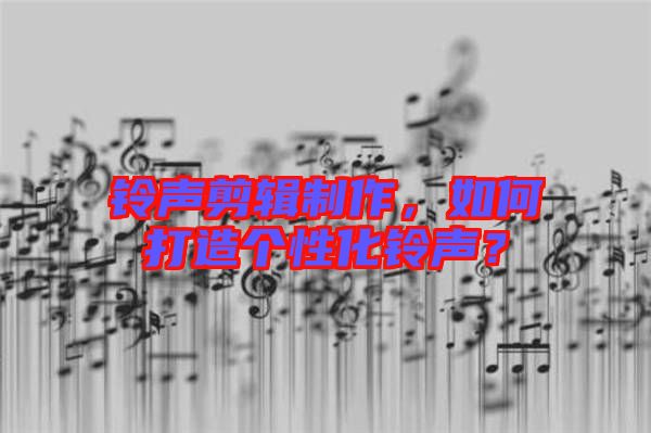 鈴聲剪輯制作，如何打造個(gè)性化鈴聲？