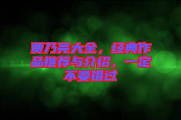 賈乃亮大全，經(jīng)典作品推薦與介紹，一定不要錯過