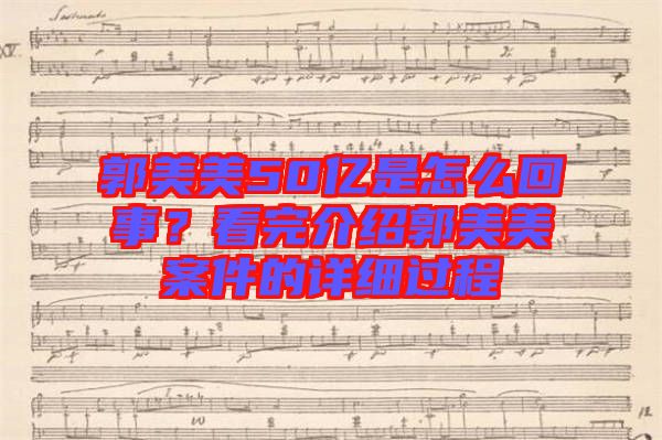 郭美美50億是怎么回事？看完介紹郭美美案件的詳細過程