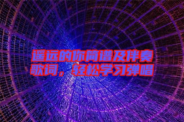 遙遠(yuǎn)的你簡譜及伴奏歌詞，輕松學(xué)習(xí)彈唱