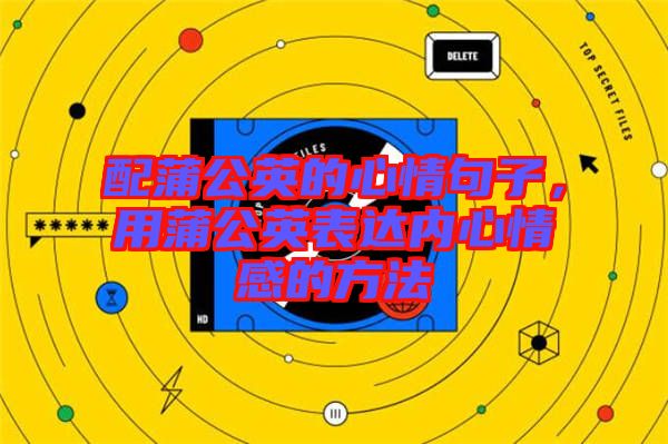 配蒲公英的心情句子，用蒲公英表達(dá)內(nèi)心情感的方法