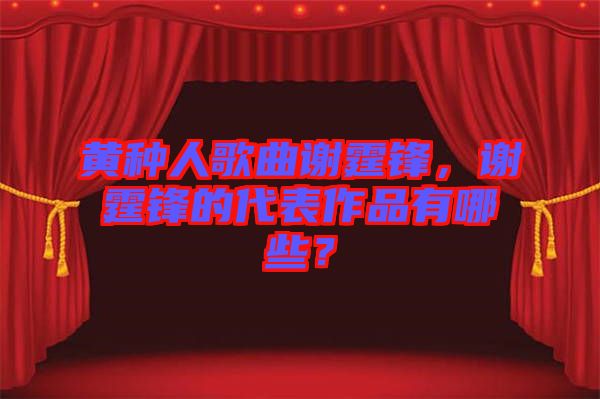 黃種人歌曲謝霆鋒，謝霆鋒的代表作品有哪些？