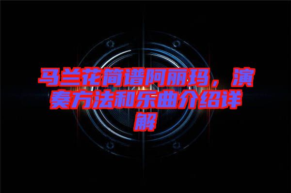 馬蘭花簡(jiǎn)譜阿麗瑪，演奏方法和樂(lè)曲介紹詳解