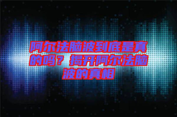 阿爾法腦波到底是真的嗎？揭開阿爾法腦波的真相