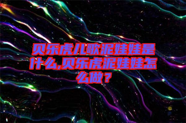 貝樂(lè)虎兒歌泥娃娃是什么,貝樂(lè)虎泥娃娃怎么做？