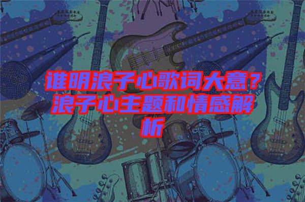 誰(shuí)明浪子心歌詞大意？浪子心主題和情感解析