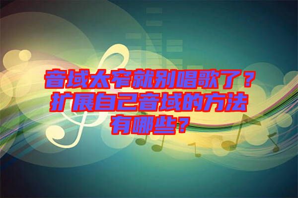 音域太窄就別唱歌了？擴展自己音域的方法有哪些？