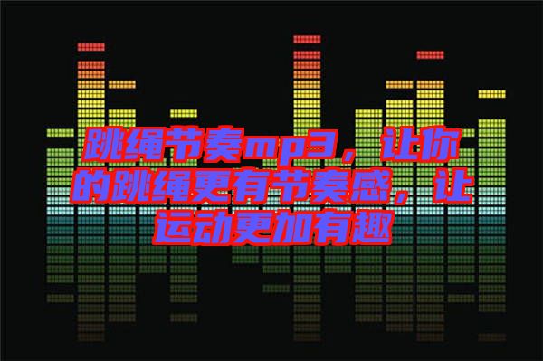 跳繩節(jié)奏mp3，讓你的跳繩更有節(jié)奏感，讓運(yùn)動(dòng)更加有趣