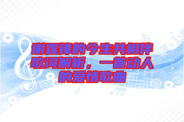謝霆鋒的今生共相伴歌詞解析，一首動人的愛情歌曲