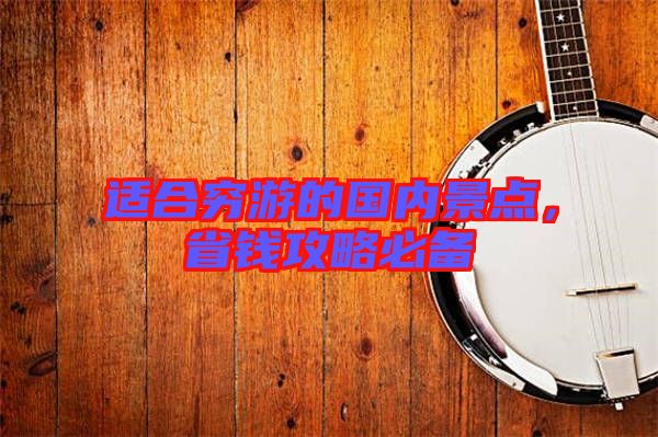 適合窮游的國內(nèi)景點(diǎn)，省錢攻略必備