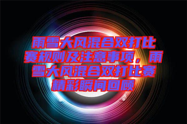 雨雪大風(fēng)混合雙打比賽規(guī)則及注意事項(xiàng)，雨雪大風(fēng)混合雙打比賽精彩瞬間回顧