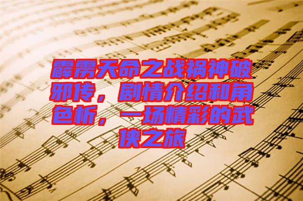 霹靂天命之戰(zhàn)禍神破邪傳，劇情介紹和角色析，一場精彩的武俠之旅