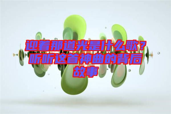 迎著那道光是什么歌？聽(tīng)聽(tīng)這首神曲的背后故事