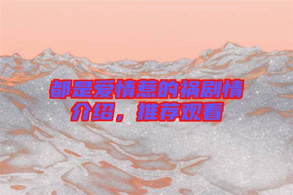 都是愛情惹的禍劇情介紹，推薦觀看