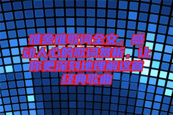 難舍難歌詞全文，感動(dòng)人心的歌詞賞析，讓你更深刻地理解這首經(jīng)典歌曲
