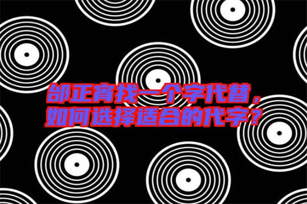 邰正宵找一個字代替，如何選擇適合的代字？