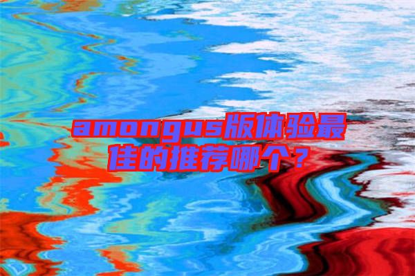 amongus版體驗最佳的推薦哪個？