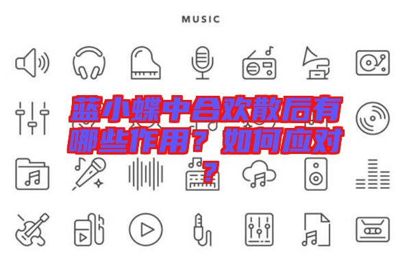 藍(lán)小蝶中合歡散后有哪些作用？如何應(yīng)對？