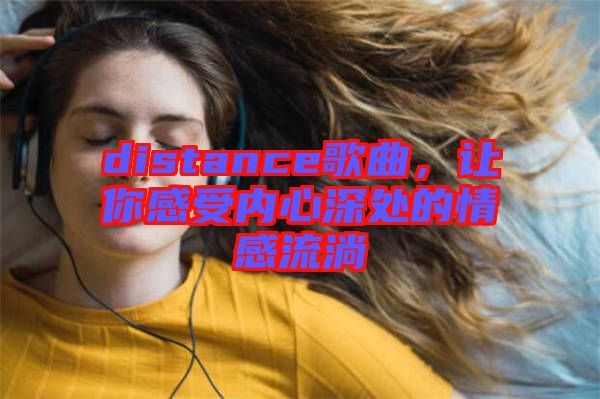 distance歌曲，讓你感受內(nèi)心深處的情感流淌