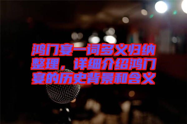 鴻門宴一詞多義歸納整理，詳細(xì)介紹鴻門宴的歷史背景和含義