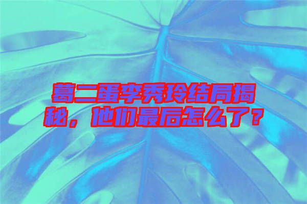 葛二蛋李秀玲結(jié)局揭秘，他們最后怎么了？