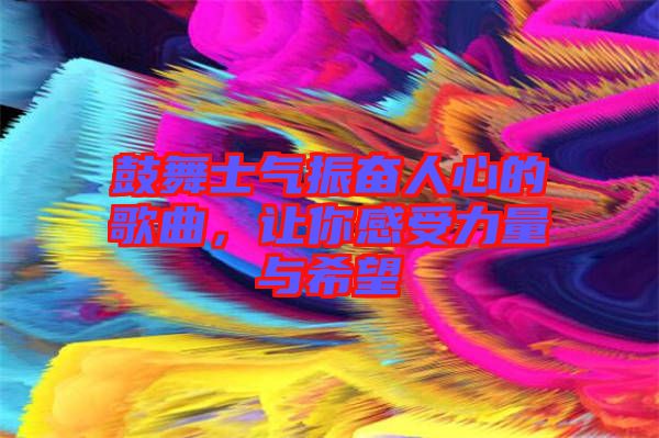 鼓舞士氣振奮人心的歌曲，讓你感受力量與希望