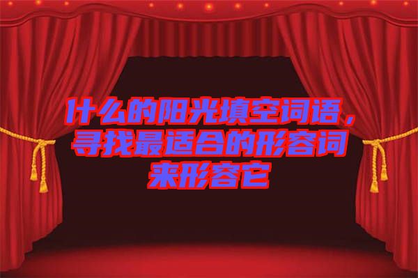 什么的陽光填空詞語，尋找最適合的形容詞來形容它