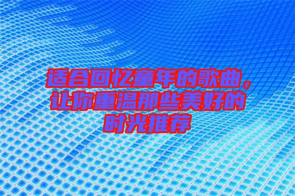 適合回憶童年的歌曲，讓你重溫那些美好的時(shí)光推薦