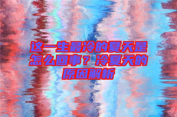 這一生最冷的夏天是怎么回事？冷夏天的原因解析