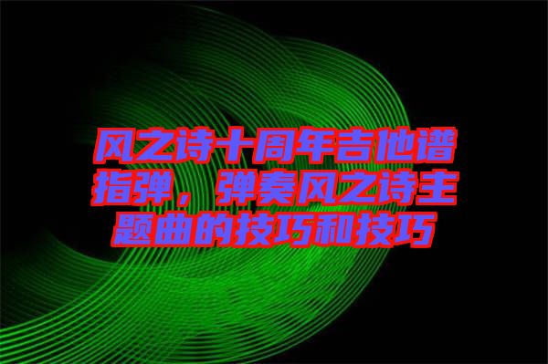 風(fēng)之詩十周年吉他譜指彈，彈奏風(fēng)之詩主題曲的技巧和技巧
