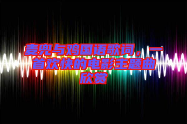 麥兜與雞國語歌詞，一首歡快的電影主題曲欣賞