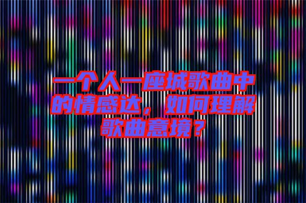 一個(gè)人一座城歌曲中的情感達(dá)，如何理解歌曲意境？