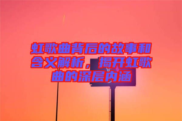 虹歌曲背后的故事和含義解析，揭開虹歌曲的深層內(nèi)涵