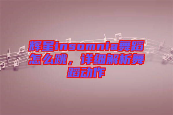 輝星insomnia舞蹈怎么跳，詳細解析舞蹈動作