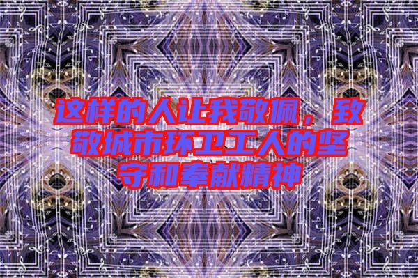 這樣的人讓我敬佩，致敬城市環(huán)衛(wèi)工人的堅守和奉獻(xiàn)精神