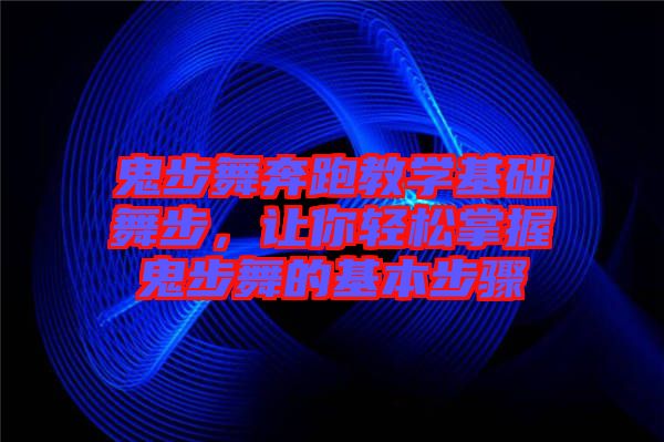 鬼步舞奔跑教學(xué)基礎(chǔ)舞步，讓你輕松掌握鬼步舞的基本步驟