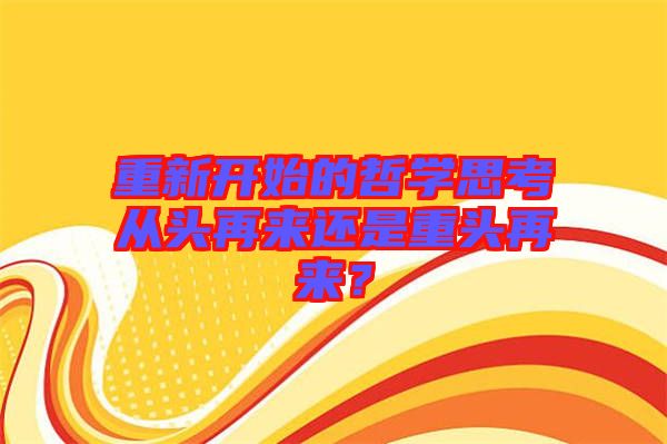 重新開始的哲學(xué)思考從頭再來還是重頭再來？