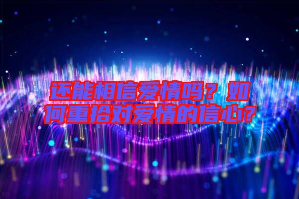 還能相信愛(ài)情嗎？如何重拾對(duì)愛(ài)情的信心？