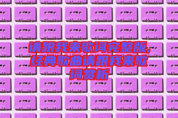 請(qǐng)跟我來歌詞完整版,經(jīng)典歌曲請(qǐng)跟我來歌詞賞析