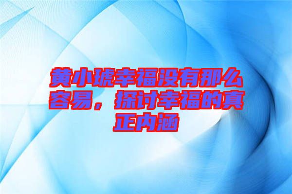 黃小琥幸福沒(méi)有那么容易，探討幸福的真正內(nèi)涵