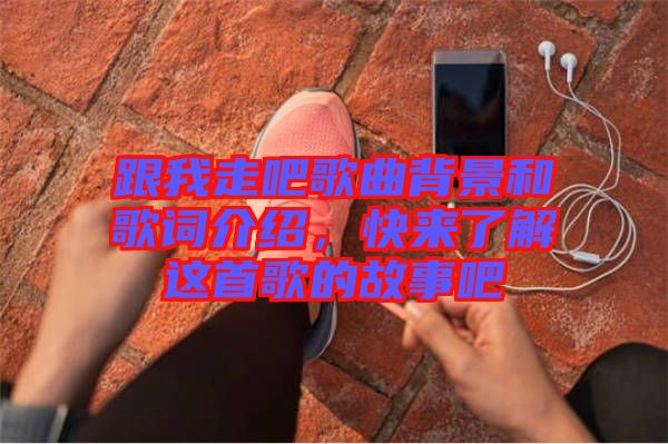 跟我走吧歌曲背景和歌詞介紹，快來了解這首歌的故事吧