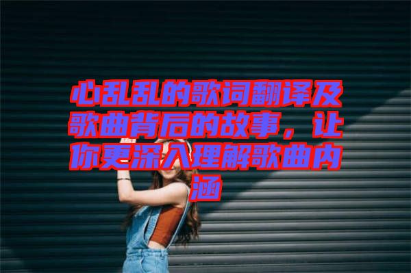 心亂亂的歌詞翻譯及歌曲背后的故事，讓你更深入理解歌曲內(nèi)涵