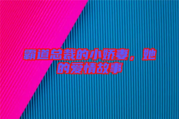 霸道總裁的小嬌妻，她的愛情故事