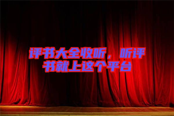 評(píng)書大全收聽，聽評(píng)書就上這個(gè)平臺(tái)