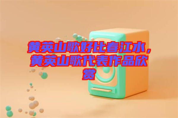 黃英山歌好比春江水，黃英山歌代表作品欣賞