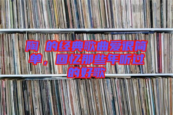 陶喆的經(jīng)典歌曲愛很簡單，回憶那些年聽過的好歌