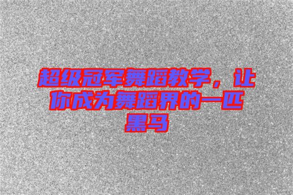 超級冠軍舞蹈教學，讓你成為舞蹈界的一匹黑馬