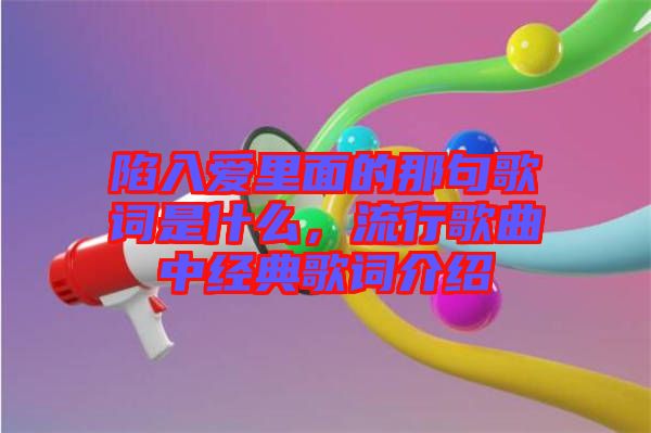 陷入愛里面的那句歌詞是什么，流行歌曲中經(jīng)典歌詞介紹
